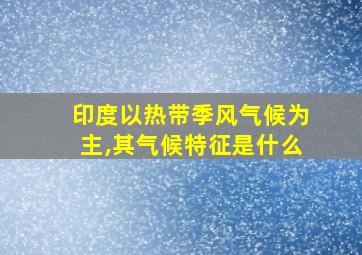 印度以热带季风气候为主,其气候特征是什么