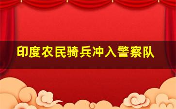 印度农民骑兵冲入警察队