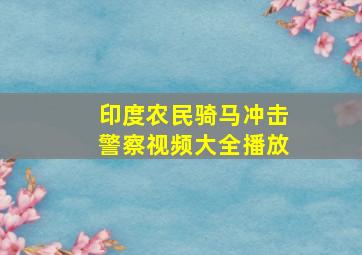 印度农民骑马冲击警察视频大全播放