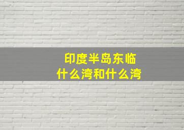 印度半岛东临什么湾和什么湾