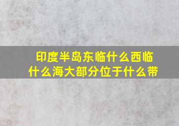 印度半岛东临什么西临什么海大部分位于什么带