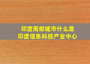 印度南部城市什么是印度信息科技产业中心