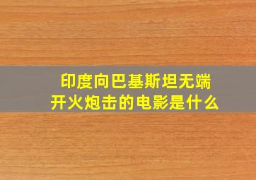 印度向巴基斯坦无端开火炮击的电影是什么