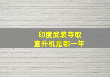 印度武装夺取直升机是哪一年