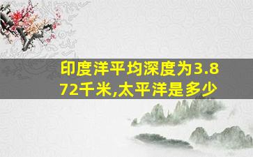 印度洋平均深度为3.872千米,太平洋是多少