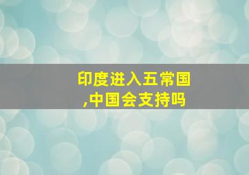 印度进入五常国,中国会支持吗