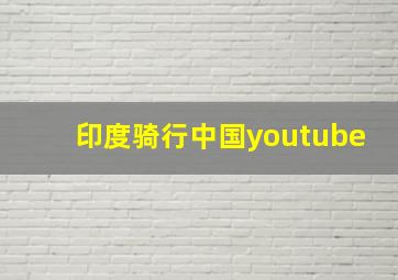 印度骑行中国youtube