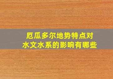 厄瓜多尔地势特点对水文水系的影响有哪些