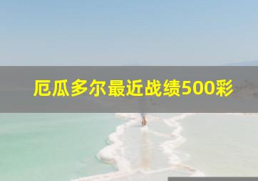 厄瓜多尔最近战绩500彩