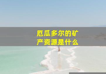 厄瓜多尔的矿产资源是什么