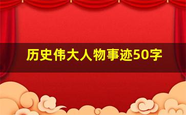 历史伟大人物事迹50字