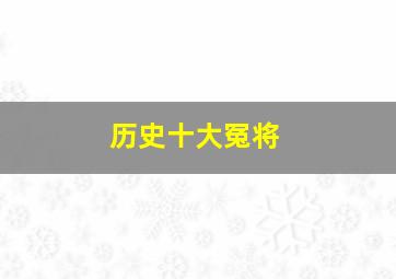 历史十大冤将