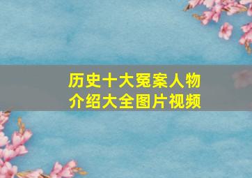 历史十大冤案人物介绍大全图片视频