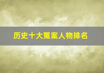 历史十大冤案人物排名