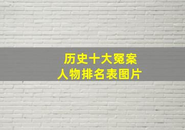 历史十大冤案人物排名表图片