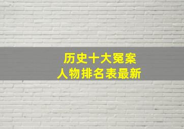 历史十大冤案人物排名表最新