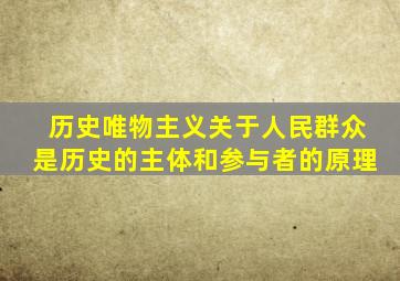 历史唯物主义关于人民群众是历史的主体和参与者的原理