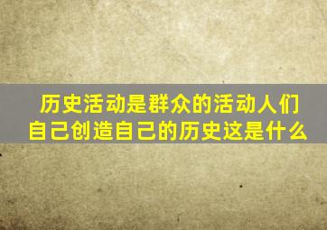 历史活动是群众的活动人们自己创造自己的历史这是什么