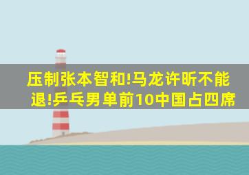 压制张本智和!马龙许昕不能退!乒乓男单前10中国占四席