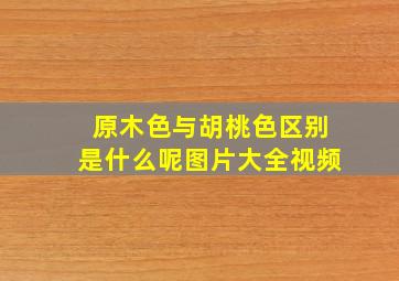 原木色与胡桃色区别是什么呢图片大全视频