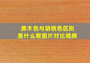 原木色与胡桃色区别是什么呢图片对比视频