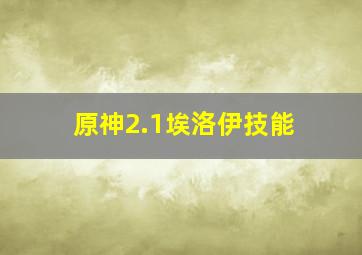 原神2.1埃洛伊技能