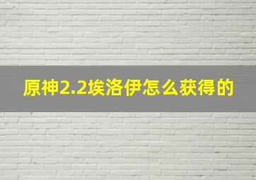 原神2.2埃洛伊怎么获得的