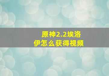 原神2.2埃洛伊怎么获得视频