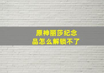 原神丽莎纪念品怎么解锁不了