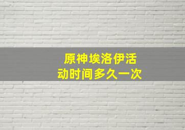 原神埃洛伊活动时间多久一次