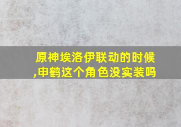 原神埃洛伊联动的时候,申鹤这个角色没实装吗