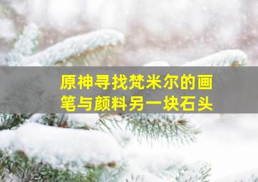 原神寻找梵米尔的画笔与颜料另一块石头