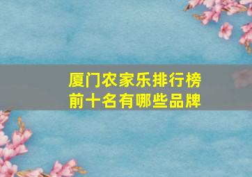 厦门农家乐排行榜前十名有哪些品牌