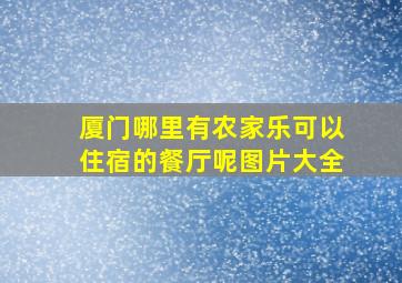 厦门哪里有农家乐可以住宿的餐厅呢图片大全