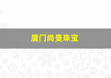 厦门尚曼珠宝