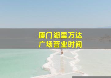 厦门湖里万达广场营业时间