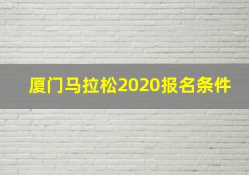 厦门马拉松2020报名条件