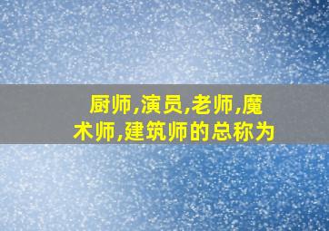 厨师,演员,老师,魔术师,建筑师的总称为