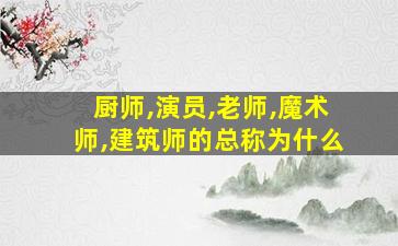 厨师,演员,老师,魔术师,建筑师的总称为什么