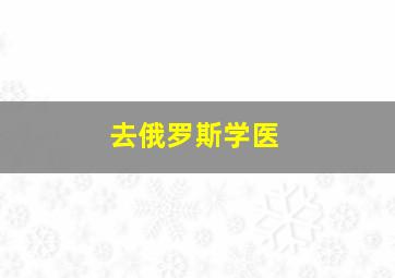 去俄罗斯学医