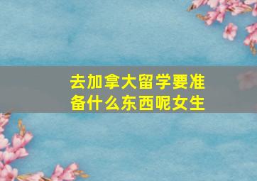 去加拿大留学要准备什么东西呢女生