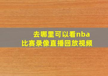 去哪里可以看nba比赛录像直播回放视频