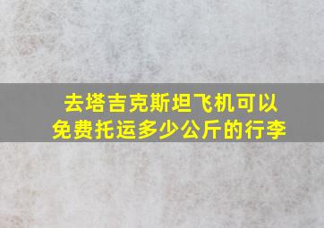 去塔吉克斯坦飞机可以免费托运多少公斤的行李