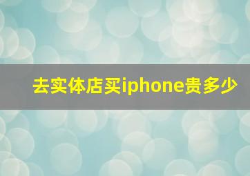 去实体店买iphone贵多少