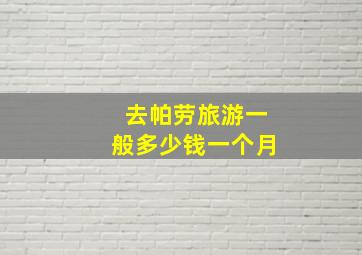 去帕劳旅游一般多少钱一个月