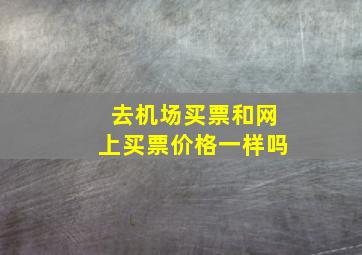 去机场买票和网上买票价格一样吗