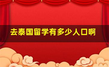 去泰国留学有多少人口啊