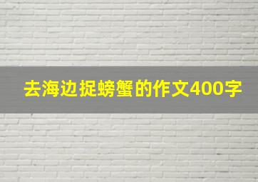 去海边捉螃蟹的作文400字