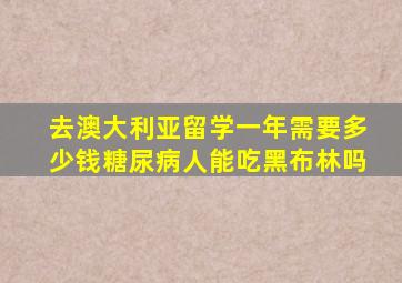 去澳大利亚留学一年需要多少钱糖尿病人能吃黑布林吗