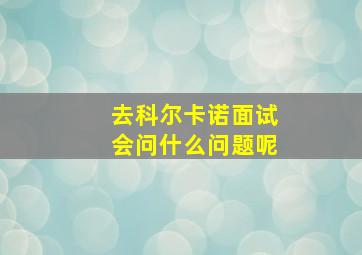 去科尔卡诺面试会问什么问题呢